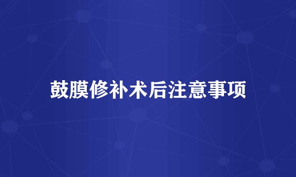 鼓膜修补术后注意事项