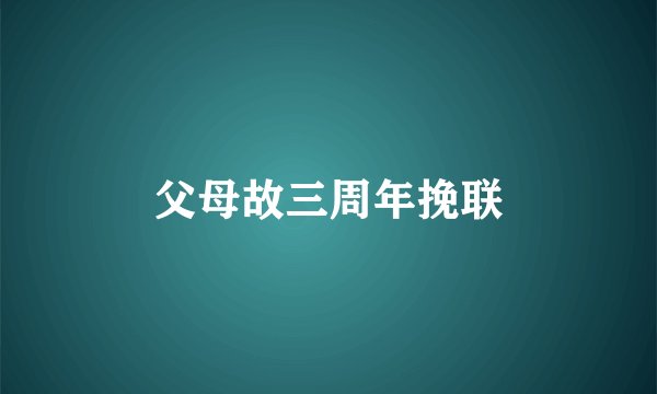 父母故三周年挽联