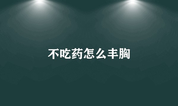 不吃药怎么丰胸