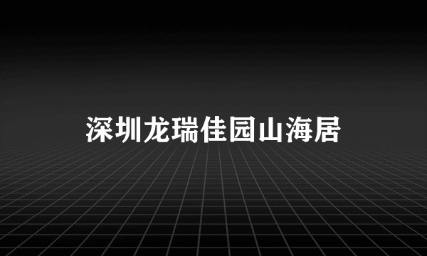 深圳龙瑞佳园山海居