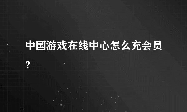 中国游戏在线中心怎么充会员？
