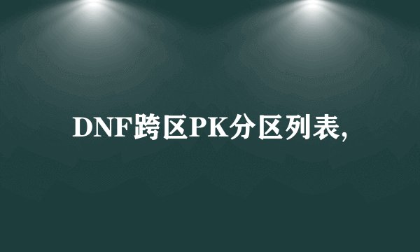 DNF跨区PK分区列表,