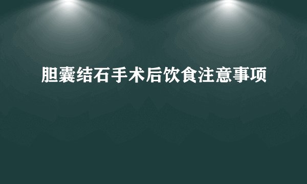 胆囊结石手术后饮食注意事项