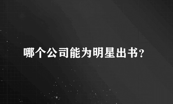 哪个公司能为明星出书？