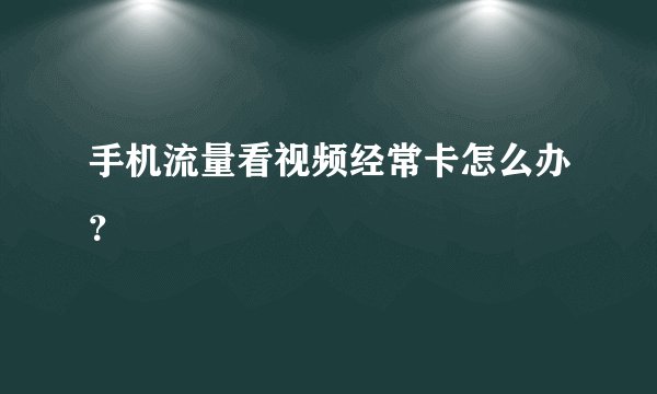 手机流量看视频经常卡怎么办？