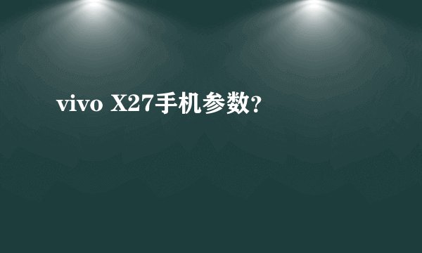 vivo X27手机参数？