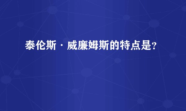 泰伦斯·威廉姆斯的特点是？