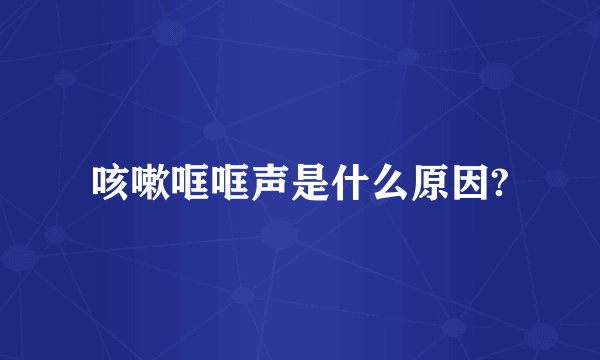咳嗽哐哐声是什么原因?
