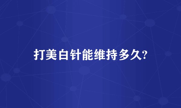 打美白针能维持多久?