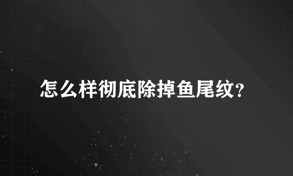 怎么样彻底除掉鱼尾纹？