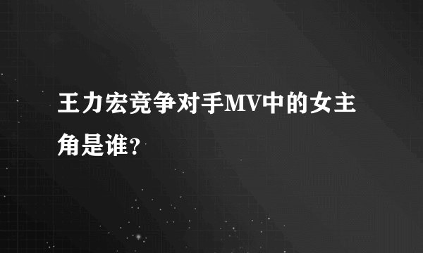 王力宏竞争对手MV中的女主角是谁?