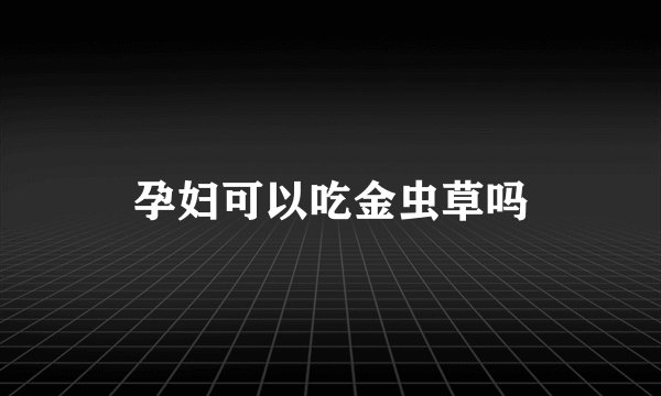 孕妇可以吃金虫草吗
