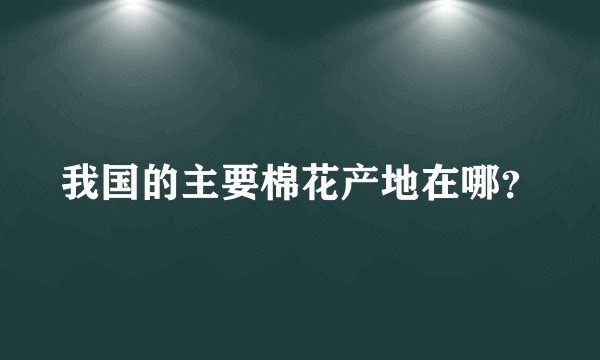 我国的主要棉花产地在哪？