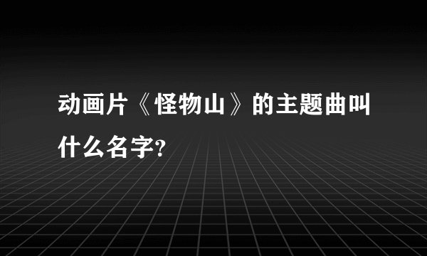 动画片《怪物山》的主题曲叫什么名字？