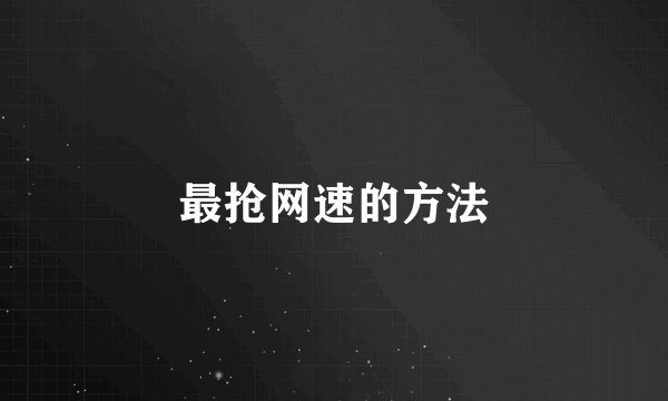最抢网速的方法