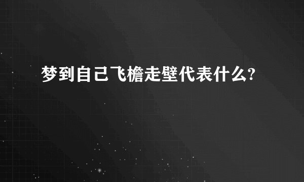 梦到自己飞檐走壁代表什么?