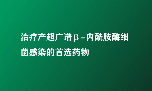 治疗产超广谱β-内酰胺酶细菌感染的首选药物