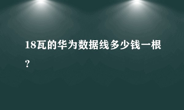18瓦的华为数据线多少钱一根?