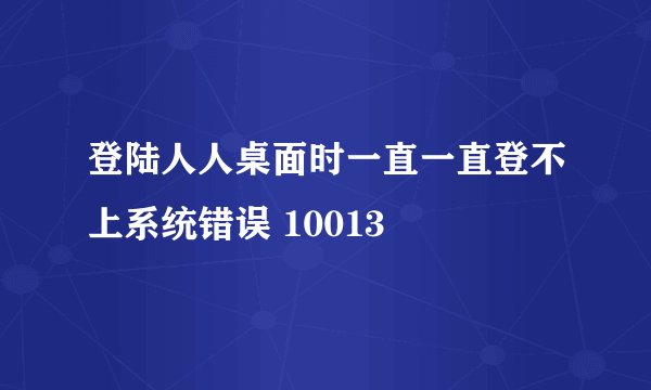 登陆人人桌面时一直一直登不上系统错误 10013