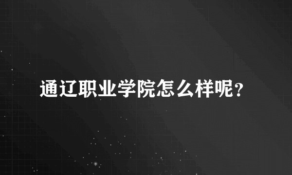 通辽职业学院怎么样呢？