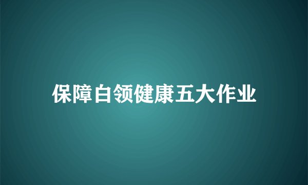 保障白领健康五大作业