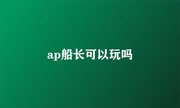 ap船长可以玩吗