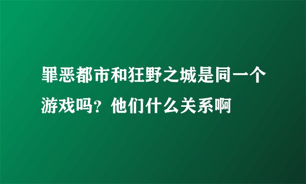 罪恶都市和狂野之城是同一个游戏吗？他们什么关系啊