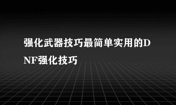 强化武器技巧最简单实用的DNF强化技巧