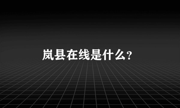 岚县在线是什么？