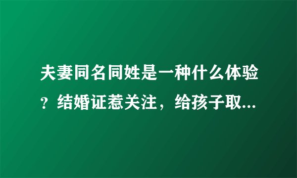 夫妻同名同姓是一种什么体验?结婚证惹关注,给孩子取名成难题