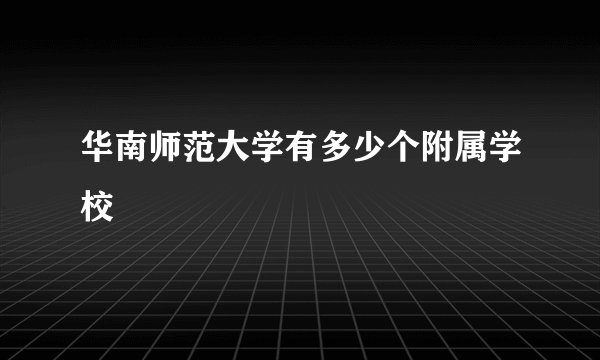 华南师范大学有多少个附属学校