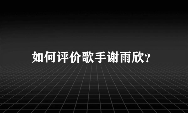 如何评价歌手谢雨欣？