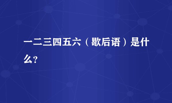 一二三四五六（歇后语）是什么？
