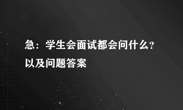 急：学生会面试都会问什么？以及问题答案