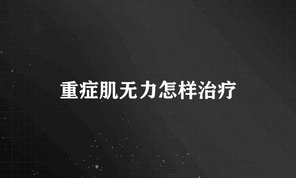 重症肌无力怎样治疗