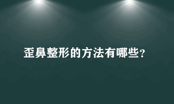 歪鼻整形的方法有哪些？