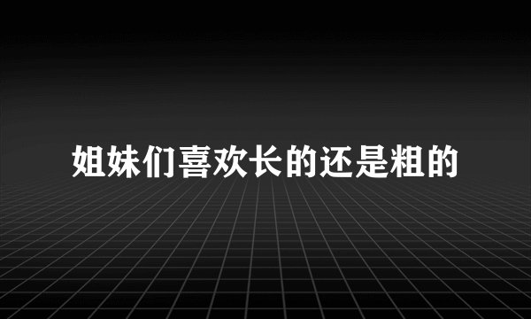 姐妹们喜欢长的还是粗的