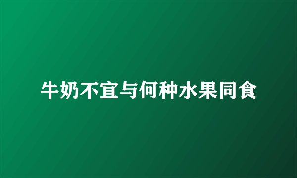牛奶不宜与何种水果同食