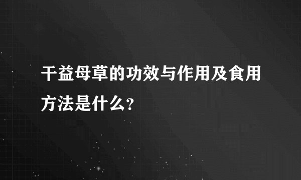 干益母草的功效与作用及食用方法是什么？