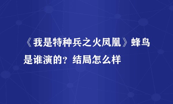 《我是特种兵之火凤凰》蜂鸟是谁演的？结局怎么样