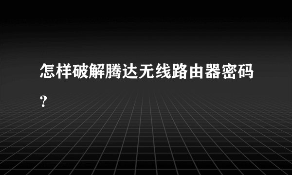 怎样破解腾达无线路由器密码？
