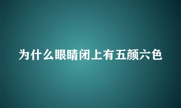 为什么眼睛闭上有五颜六色