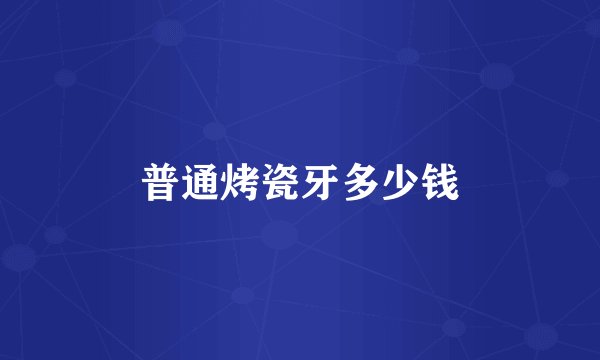 普通烤瓷牙多少钱