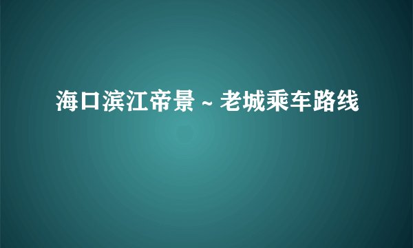 海口滨江帝景～老城乘车路线