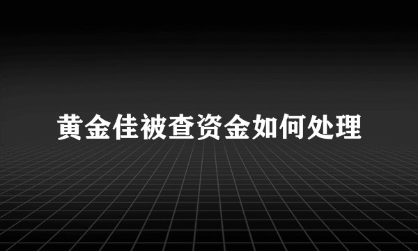 黄金佳被查资金如何处理