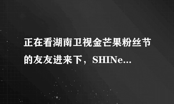 正在看湖南卫视金芒果粉丝节的友友进来下，SHINee组合好像是假唱！