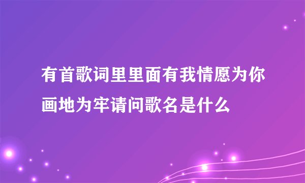 有首歌词里里面有我情愿为你画地为牢请问歌名是什么