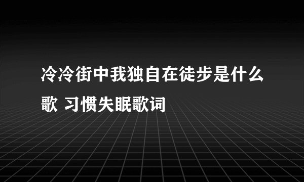 冷冷街中我独自在徒步是什么歌 习惯失眠歌词
