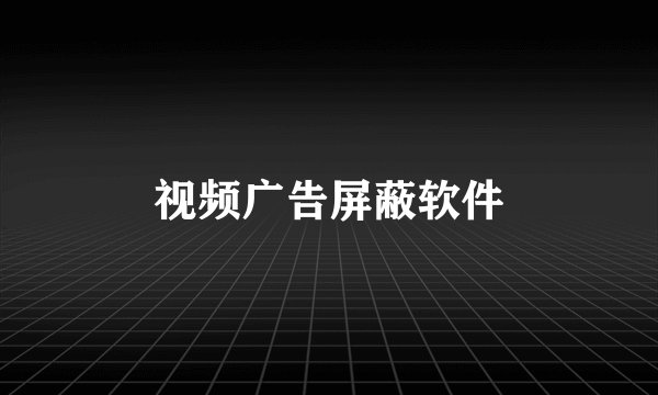 视频广告屏蔽软件