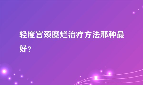 轻度宫颈糜烂治疗方法那种最好？